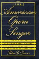 The American Opera Singer: The lives & adventures of America's great singers in opera & concert from 1825 to the present 0385421737 Book Cover