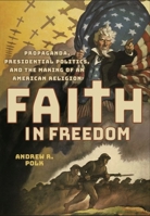 Faith in Freedom: Propaganda, Presidential Politics, and the Making of an American Religion 1501759221 Book Cover