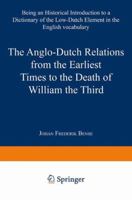 The Anglo-Dutch Relations from the Earliest Times to the Death of William the Third: Being an Historical Introduction to a Dictionary of the Low-Dutch Element in the English Vocabulary 9401756732 Book Cover