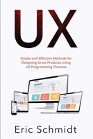 UX: Simple and Effective Methods for Designing UX Great Products Using UX Programming Theories 1088225705 Book Cover