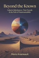 Beyond the Known: Galactic Inheritances, Time Fractals & the Path of Paramountability B0HDKFJNC1 Book Cover