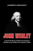 JOHN WESLEY: La vita di John Wesley, fondatore del movimento metodista, la sua eredità e le sue citazioni cristiane (Italian Edition) B0G6LD7FGZ Book Cover