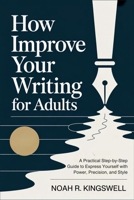 How Improve Your Writing for Adults: A Practical Step-by-Step Guide to Express Yourself with Power, Precision, and Style B0FV34KN76 Book Cover
