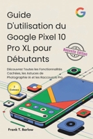Guide D'utilisation du Google Pixel 10 Pro XL pour Débutants: Découvrez Toutes les Fonctionnalités Cachées, les Astuces de Photographie IA et les Raccourcis Pro (French Edition) B0G6G831HK Book Cover