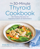 The 30-Minute Thyroid Cookbook: 125 Healing Recipes for Hypothyroidism and Hashimoto's 1641522682 Book Cover