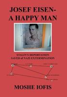 Josef Eisen - A Happy Man: Stalin's Deportation Saved of Nazi Extermination 1465366873 Book Cover
