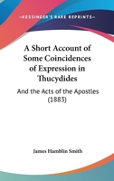 A Short Account Of Some Coincidences Of Expression In Thucydides: And The Acts Of The Apostles 1248520173 Book Cover