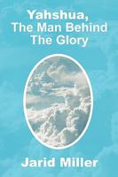 Yahshua, The Man Behind The Glory 1450098800 Book Cover