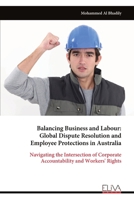 Balancing Business and Labour: Global Dispute Resolution and Employee Protections in Australia: Navigating the Intersection of Corporate Accountability and Workers' Rights 9999321585 Book Cover