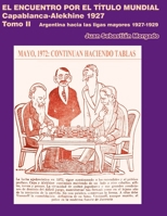 El encuentro por el título mundial Capablanca vs Alekhine 1927: Argentina hacia las ligas mayores 1927 – 1929 Tomo 2 987474376X Book Cover