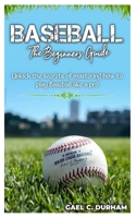 BASEBALL THE BEGINNERS GUIDE: Unlock the secrets of mastering how to play baseball like a pro B0C9SBXPCN Book Cover