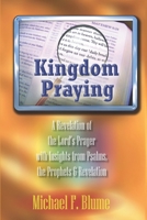 Kingdom Praying: A Revelation of the Lord’s Prayer with Insights from the Psalms, Prophets & the Book of Revelation 1978138512 Book Cover