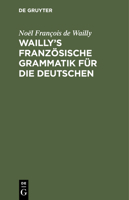 Wailly's Französische Grammatik Für Die Deutschen: Durch Die Verfasser Des Dictionnaire À l'Usage Des Deux Nations 3112432614 Book Cover