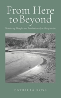 From Here to Beyond: Meandering Thoughts of an Octogenarian B0G6K6TKR1 Book Cover