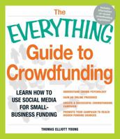 The Everything Guide to Crowdfunding: Learn How to Use Social Media for Small-Business Funding - Understand Crowd Psychology, Gain an Online Presence, Create a Successful Crowdfunding Campaign and Pro