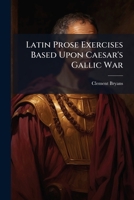 Latin Prose Exercises Based Upon Caesar's Gallic War 1023904594 Book Cover