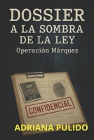 DOSSIER A LA SOMBRE DE A LEY:: Operación Márquez (Spanish Edition) B0FP5D4BJM Book Cover