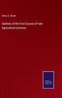 Outlines of the First Course of Yale Agricultural Lectures. by Henry S. Olcott. with an Introduction by John A. Porter .. 1425516149 Book Cover