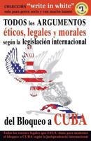 Todos Los Argumentos Eticos, Legales Y Morales Segun La Legislacion Internacional del Bloqueo a Cuba 1500812331 Book Cover