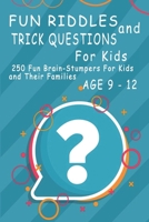 Fun Riddles and Trick Questions For Kids: 250 Fun Brain Stumpers For Kids and Their Families Age 9 to 12 B08Z11TM43 Book Cover