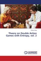 Theory on Double Action Games with Entropy, vol. 2 6139964415 Book Cover
