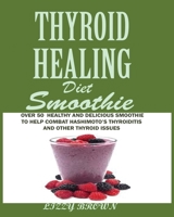 THYROID HEALING Diet Smoothie: : Over 60 Healthy and Delicious Recipes to Help Combat Hashimoto's Thyroiditis and Other Thyroid Issue 1950772470 Book Cover