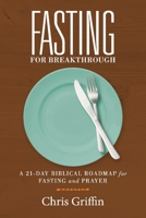Fasting For Breakthrough: A 21-Day Biblical Roadmap for Fasting and Prayer 1098326148 Book Cover