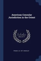 American Consular Jurisdiction in the Orient 1016571178 Book Cover