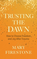 Trusting the Dawn: How to Choose Freedom and Joy After Trauma 1683649125 Book Cover