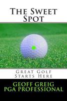 The Sweet Spot. Great Golf Starts Here.: Three Essential Keys to Control, Consistency and Power. 1495274543 Book Cover