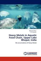 Heavy Metals in Aquatic Food Chain, Upper Lake Bhopal, India: Bio accumulation of Heavy Metals 3848445158 Book Cover