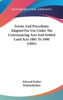 Forms And Precedents Adapted For Use Under The Conveyancing Acts And Settled Land Acts 1881 To 1890 1164649876 Book Cover