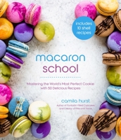 Macaron School: How to Master the World’s Most Perfect Cookie with 50 Delicious Recipes 1645675025 Book Cover