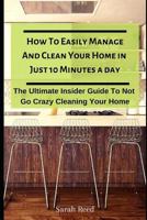 How to Easily Manage and Clean Your Home in Just Ten Minutes a Day: The Ultimate Insider Guide to Not Go Crazy Cleaning Your Home 1793205493 Book Cover