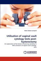 Utilisation of vaginal vault cytology tests post-hysterectomy: An exploration of the factors influencing variability in NHS utilisation of vaginal vault cytology tests 3838390075 Book Cover