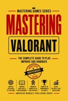 MASTERING VALORANT: The Complete Guide to Play, Improve, and Dominate (MASTERING GAMES SERIES) B0H7877WK2 Book Cover