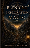 THE BLENDING OF EXPLORATION AND MAGIC: UNDERSTANDING THERE IS MAGIC IN ALL THINGS B0HG7HL4TG Book Cover