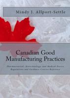 Canadian Good Manufacturing Practices: Pharmaceutical, Biotechnology, and Medical Device Regulations and Guidance Concise Reference 0982147643 Book Cover