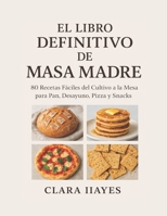 EL LIBRO DEFINITIVO DE MASA MADRE: 80 Recetas Fáciles del Cultivo a la Mesa para Pan, Desayuno, Pizza y Snacks B0GP7BBYC1 Book Cover