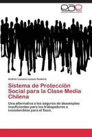 Sistema de Protección Social para la Clase Media Chilena: Una alternativa a los seguros de desempleo insuficientes para los trabajadores o insostenibles para el fisco 3848452863 Book Cover