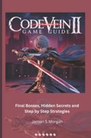 CODE VEIN II GAME GUIDE: Final Bosses, Hidden Secrets and Step by Step Strategies B0G43XRXSF Book Cover