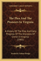 The Plea and the Pioneers in Virginia; a History of the Rise and Early Progress of the Disciples of Christ in Virginia, With Biographical Sketches of the Pioneer Preachers 1166602559 Book Cover