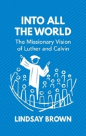 Into All the World: The Missionary Vision of Luther and Calvin 1527104222 Book Cover