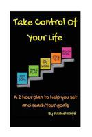 Take Control Of Your Life: A 2 hour plan to help you set and reach your goals 1537048074 Book Cover