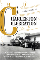 Charleston Celebration: A History of Pleasurable Pastimes from Colonial Charles Town Through the Charleston Renaissance 149306150X Book Cover