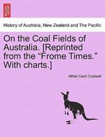 On the Coal Fields of Australia. [Reprinted from the "Frome Times." With charts.] 1240908814 Book Cover