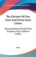 The Divinity Of Our Lord And Savior Jesus Christ: Demonstratively Proved From Scripture, From Tradition 116511898X Book Cover
