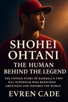 SHOHEI OHTANI THE HUMAN BEHIND THE LEGEND: THE UNTOLD STORY OF BASEBALL'S TWO-WAY SUPERSTAR WHO REDEFINED GREATNESS AND INSPIRED THE WORLD B0FX28BNW9 Book Cover