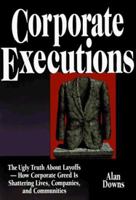 Corporate Executions: The Ugly Truth About Layoffs-How Corporate Greed Is Shattering Lives, Companies, and Communities 0814403077 Book Cover