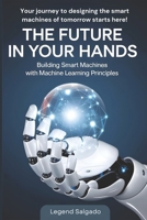 The Future in Your Hands: Building Smart Machines with Machine Learning Principles B0DQ1DK552 Book Cover